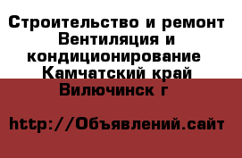 Строительство и ремонт Вентиляция и кондиционирование. Камчатский край,Вилючинск г.